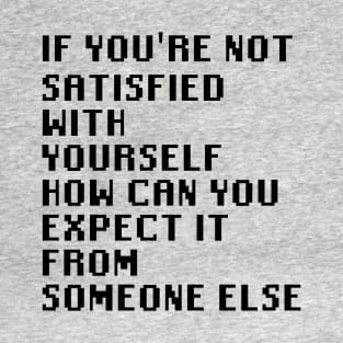 If You're Not Satisfied With Yourself How Can You Expect It From Someone Else T-Shirt